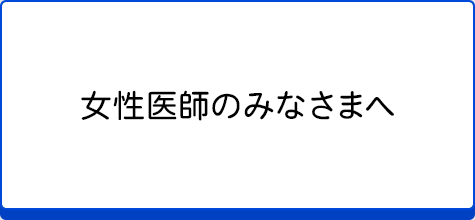 女性医師のみなさまへ