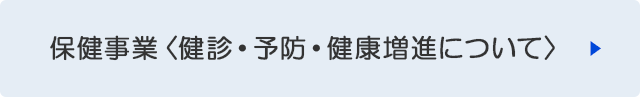 保健事業＜検診・予防・健康増進について＞