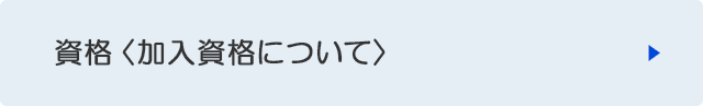 資格＜加入資格について＞