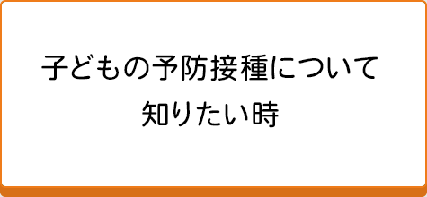 子どもの予防接種について知りたい時