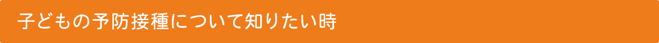 子どもの予防接種について知りたい時