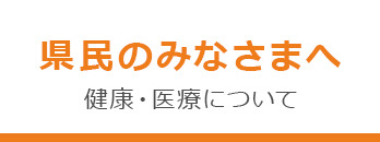 県民のみなさまへ 健康・医療について