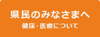 県民のみなさまへ 健康・医療について